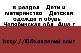  в раздел : Дети и материнство » Детская одежда и обувь . Челябинская обл.,Аша г.